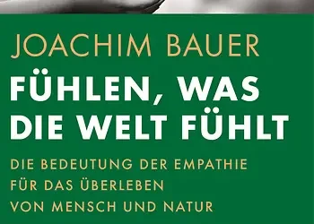 Fühlen, was die Welt fühlt. Die Bedeutung der Empathie für das Überleben von Menschheit und Natur.